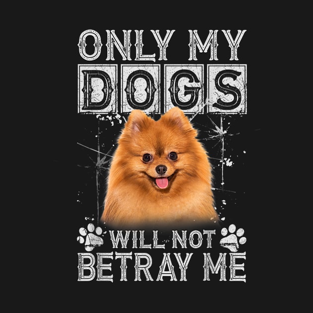 Only My Dogs Will Not Betray Me Pomeranian Dog Lover Gift by Rojio
