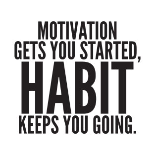 Motivation Gets You Started, HABIT Keeps You Going. T-Shirt