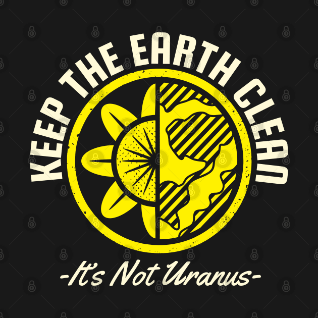 Keep The Earth Clean Its not Uranus by MZeeDesigns