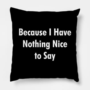 Because I Have Nothing Nice to Say Pillow