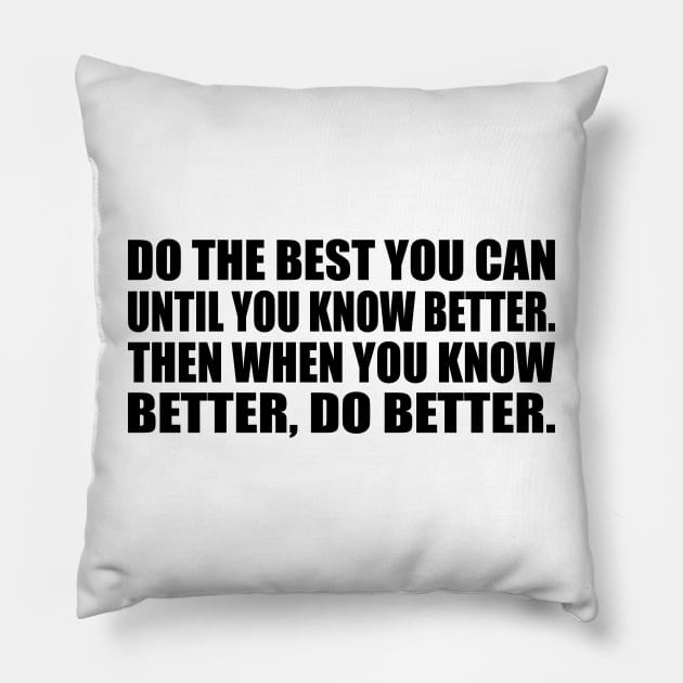 Do the Best You Can Until You Know Better. Then When You Know Better, Do Better Pillow by DinaShalash