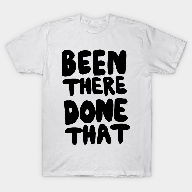 Been There Done That - Sayings - T-Shirt | TeePublic