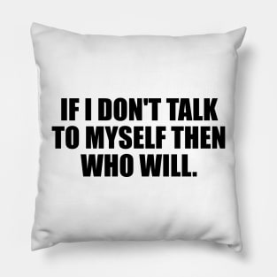 If I don't talk to myself then who will Pillow