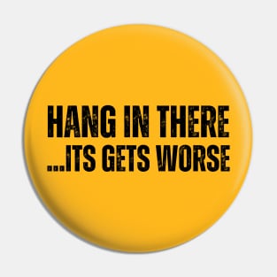 HANG IN THERE.. ITS GETS WORSE Pin