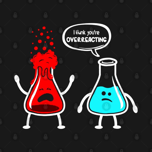 I think you're overreacting - Funny Nerd Chemistry by luckyboystudio