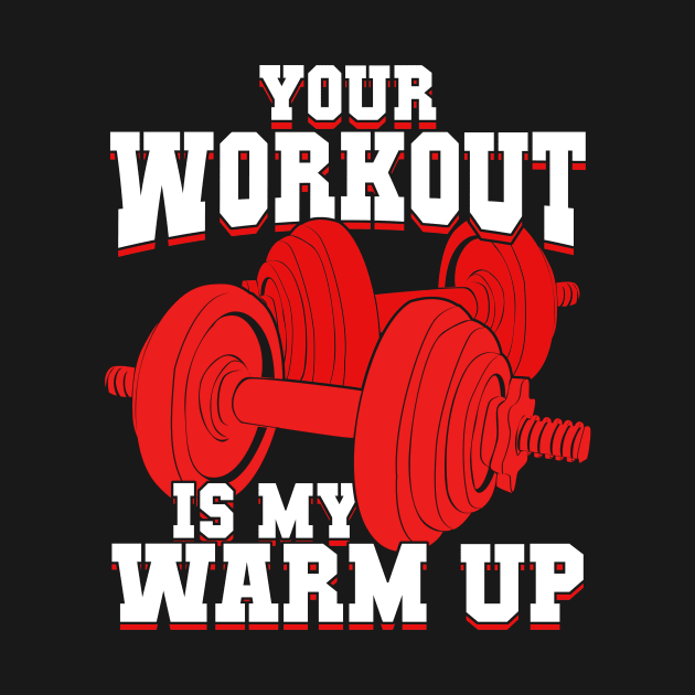 Your Workout Is My Warm Up by Dolde08