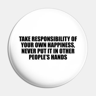 Take responsibility of your own happiness, never put it in other people’s hands Pin