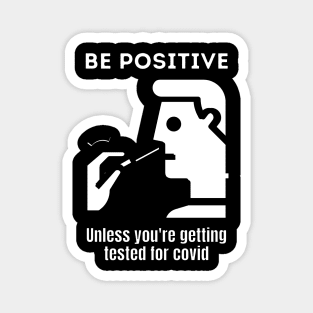 Be positive unless you're getting tested for covid Magnet