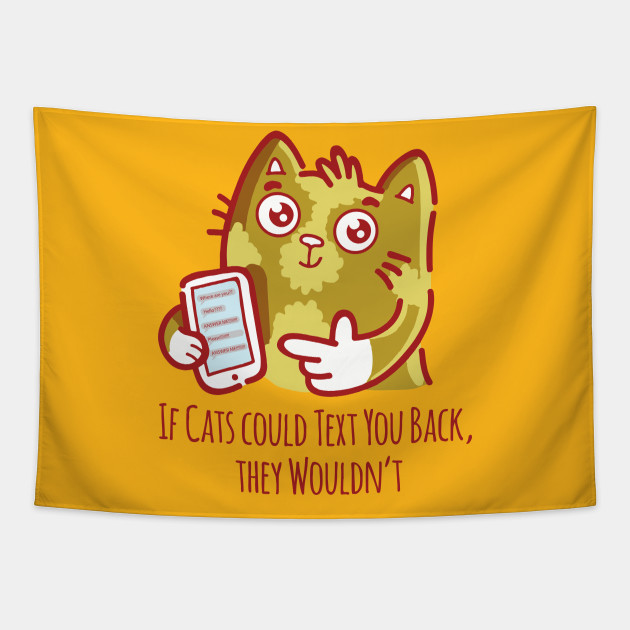 If Cats Could Text You Back They Wouldn T Cats Wont Text You