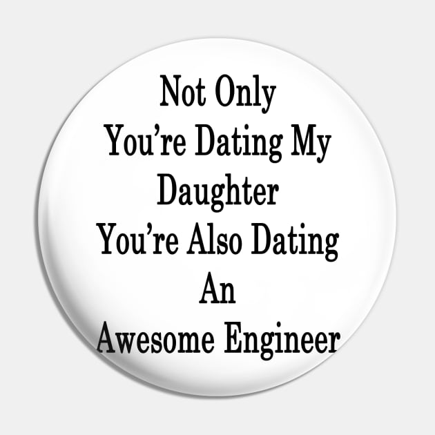 Not Only You're Dating My Daughter You're Also Dating An Awesome Engineer Pin by supernova23