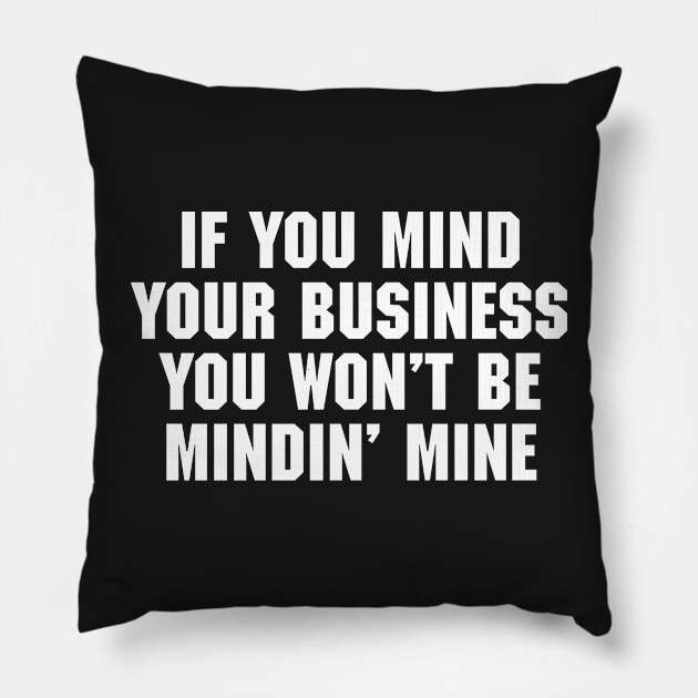 If You Mind Your Business You Won't Be Mindin' Mine Pillow by ScreamFamily