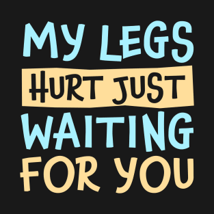 My Legs Hurt Just Waiting for you T-Shirt