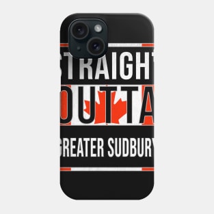 Straight Outta Greater Sudbury - Gift for Canadian From Greater Sudbury Ontario Phone Case