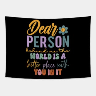 Dear person behind me the world is a better place with you Tapestry