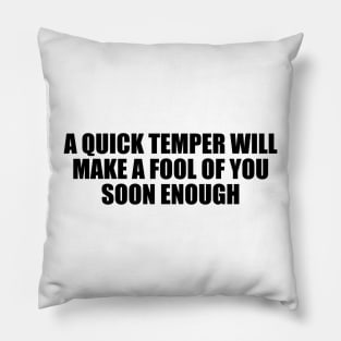 A quick temper will make a fool of you soon enough Pillow