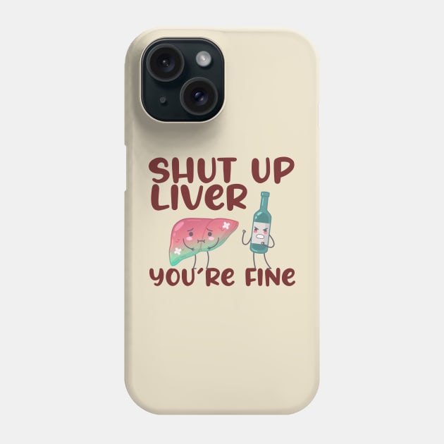 Shut Up Liver You're Fine Phone Case by sopiansentor8