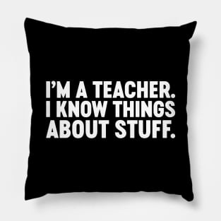 I'm A Teacher I Know Things About Stuff Funny (White) Pillow