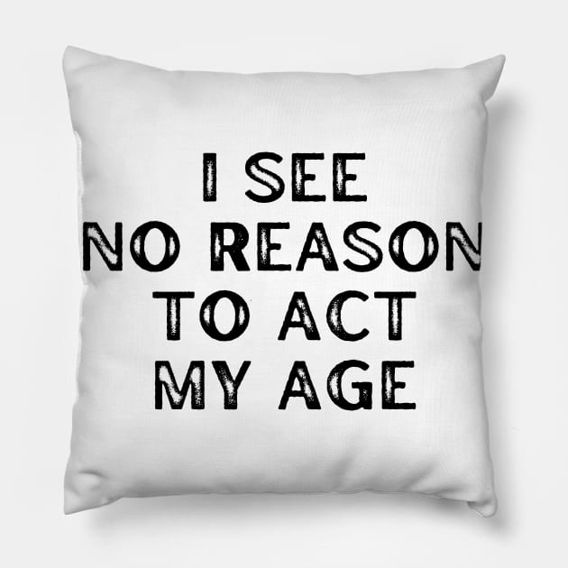 I See No Reason To Act My Age. Funny Sarcastic Old Age, Getting Older, Birthday Saying Pillow by That Cheeky Tee