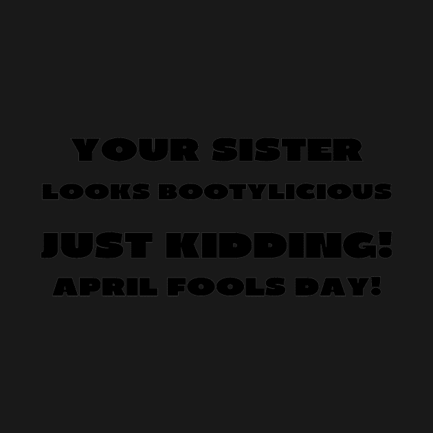 Your sister looks bootylicious april fools by IOANNISSKEVAS