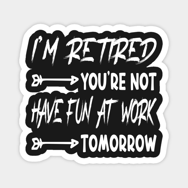 I'm Retired You're Not Have Fun At Work Tomorrow, funny Retirement Tee Gift for grandpa and Gift for Grandma, Saying Tee, Quotes Tee Magnet by shopcherroukia