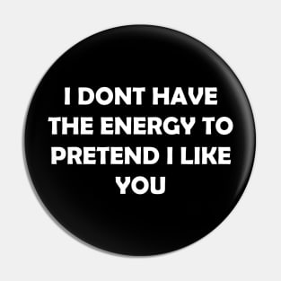 I DONT HAVE THE ENERGY TO PRETEND I LIKE YOU Pin