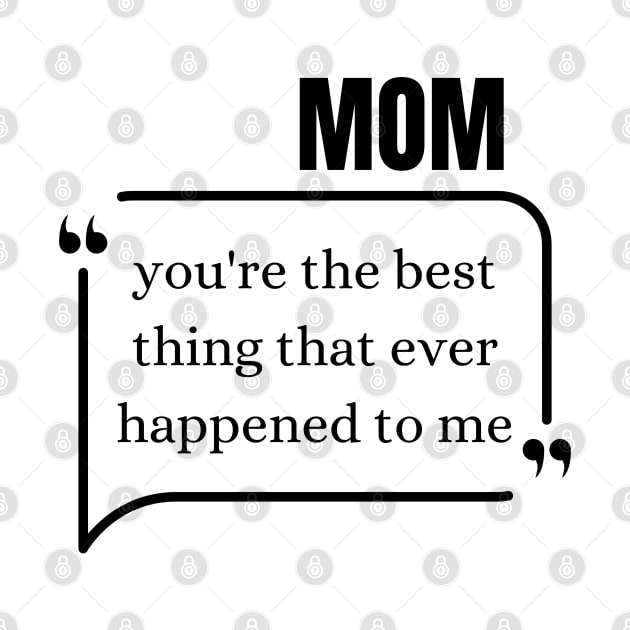 Mom, you're the best thing that ever happened to me by Stylish Dzign