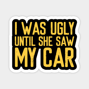 I was ugly until she saw my car Magnet