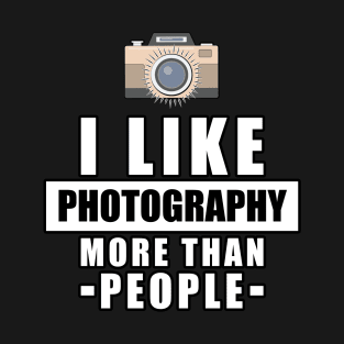 I Like Photography More Than People - Funny Quote T-Shirt