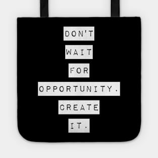 Don't wait for opportunity create it Tote