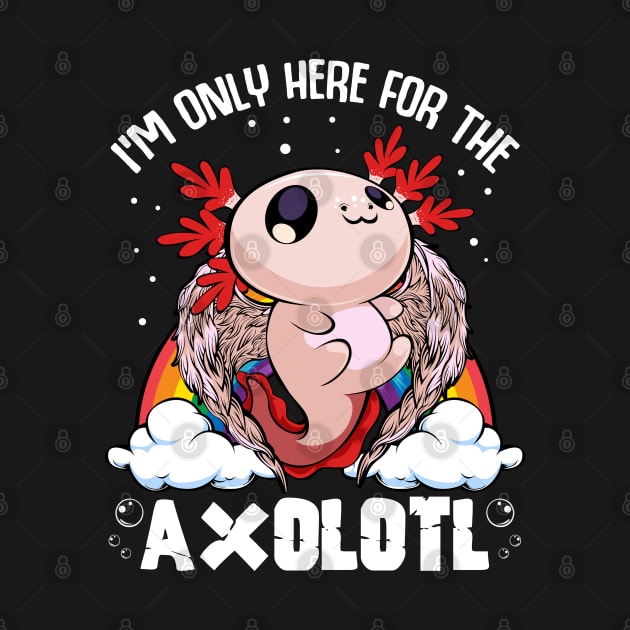 Axolotl - I'm Only Here For The Axolotl Kawaii by Lumio Gifts