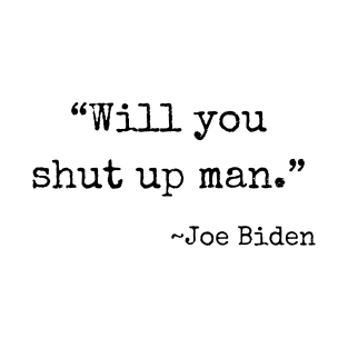 "Will you shut up man" ~ Joe Biden (black font) T-Shirt