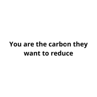 You are the carbon they want to reduce. T-Shirt