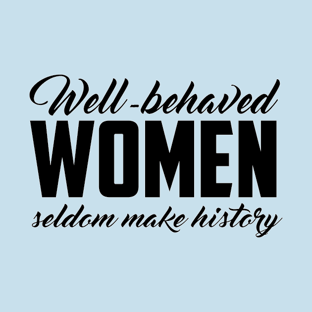 Well Behaved Women Seldom Make History by hjartistry