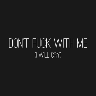 Don't fuck with me. I will Cry. (Wt Font) T-Shirt