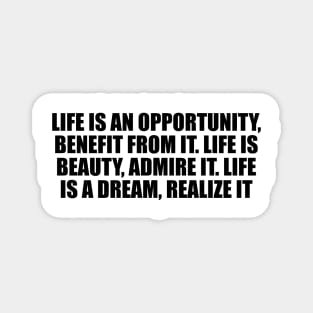 Life is an opportunity, benefit from it. Life is beauty, admire it. Life is a dream, realize it Magnet