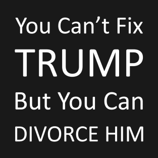 Divorce trump | You cant fix trump but you can divorce him T-Shirt