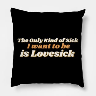 The Only Kind of Sick I Want to Be is Lovesick Pillow