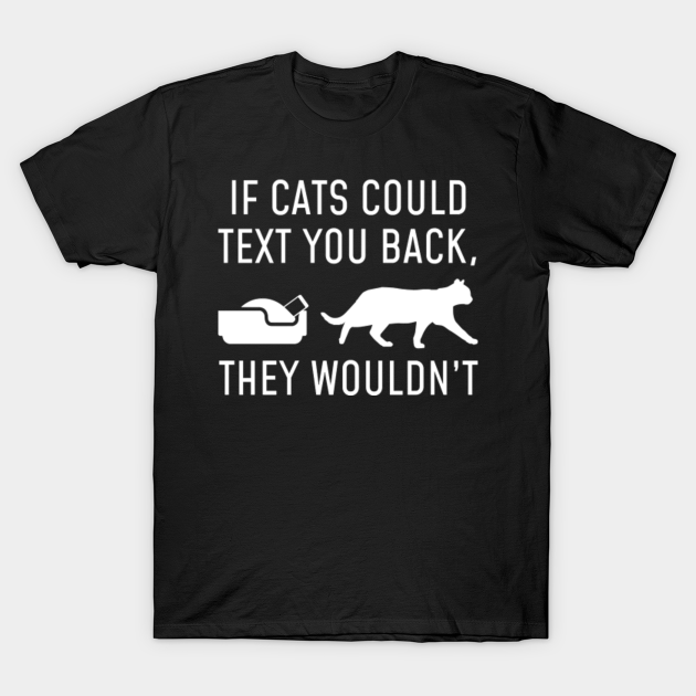 If Cats Could Text You Back - They Wouldn't Funny Cat T-Shirt - If Cats ...