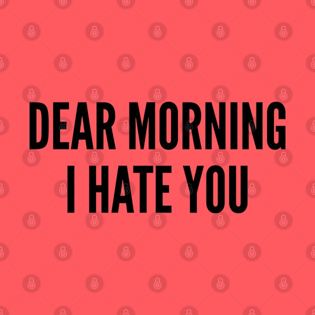 Dear Morning I Hate You - Funny Joke Statement Humor Quotes Slogan by sillyslogans