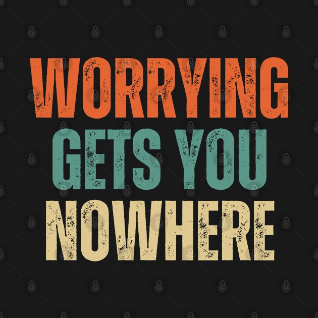 Inspirational and Motivational Quotes for Success - Worrying Gets You Nowhere by Inspirational And Motivational T-Shirts