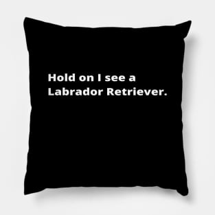 Hold on I see a Labrador Retriever dog Pillow