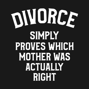Divorce, Simply Proves Which Mother Was Actually Right T-Shirt