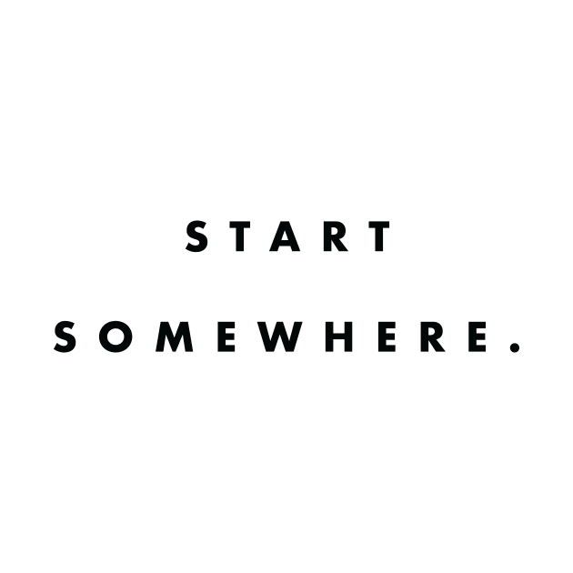 Start Somewhere Black Typography by DailyQuote