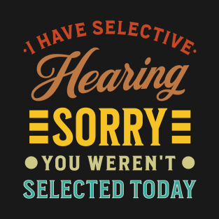 I Have Selective Hearing You Weren't Selected Today T-Shirt