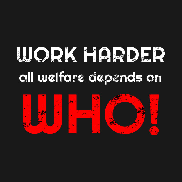 Discover Work harder all welfare depends on WHO - Work Harder - T-Shirt