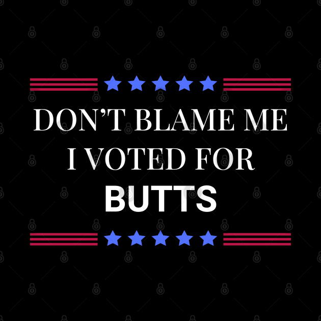 Don't Blame Me I Voted Butts by Woodpile