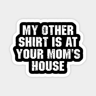 My Other Shirt Is At Your Mom's House Magnet