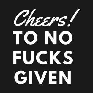 Cheers to Zero Fucks Given T-Shirt