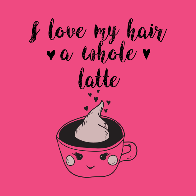 I Love My Hair a Whole Latte: Funny Coffee Shirt by bamalife