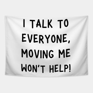 i talk to everyone, moving me won't help! Tapestry